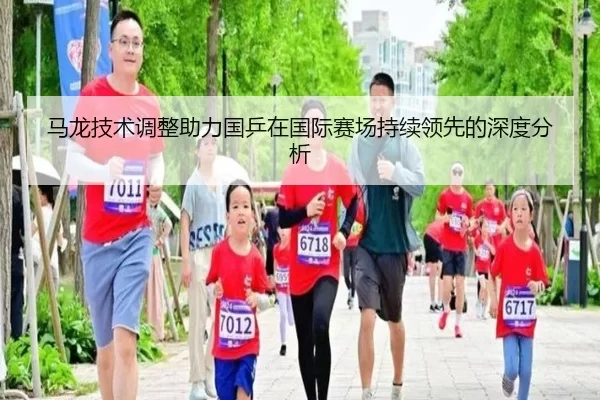 马龙技术调整助力国乒在国际赛场持续领先的深度分析